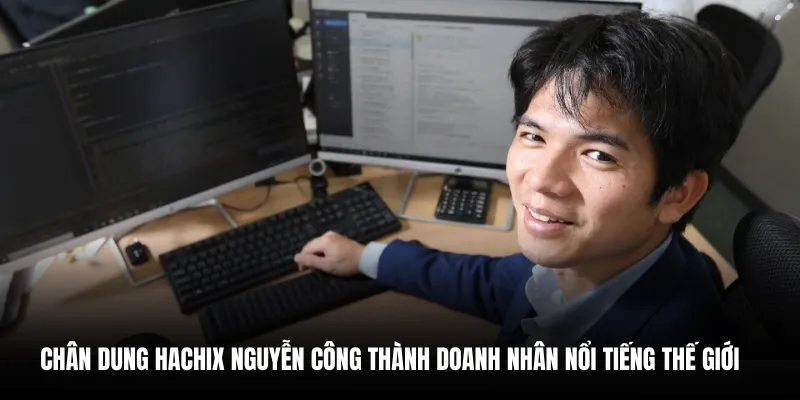 Chân dung Hachix Nguyễn Công Thành doanh nhân nổi tiếng thế giới.